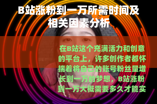 B站涨粉到一万所需时间及相关因素分析