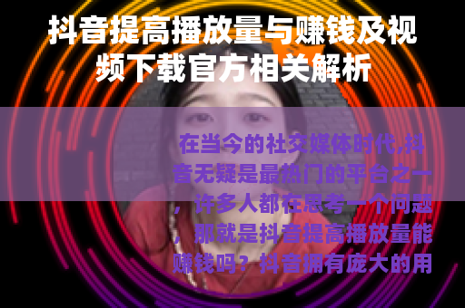 抖音提高播放量与赚钱及视频下载官方相关解析