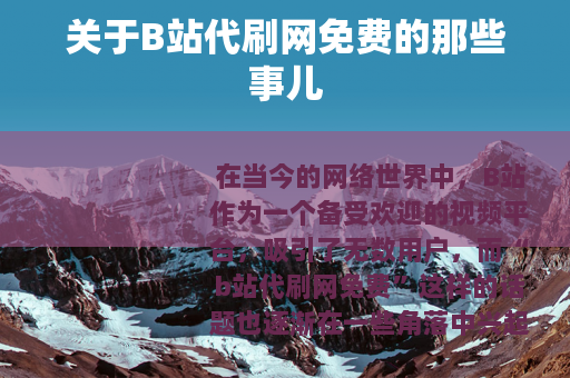 关于B站代刷网免费的那些事儿