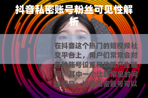 抖音私密账号粉丝可见性解析