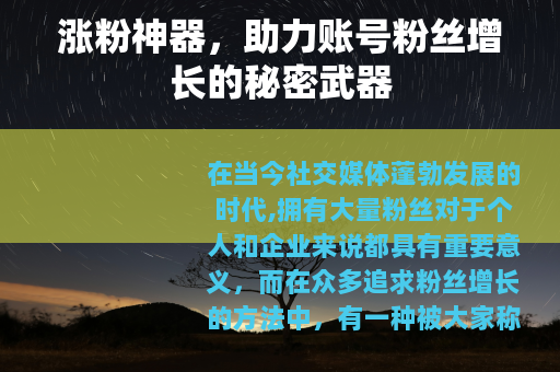 涨粉神器，助力账号粉丝增长的秘密武器