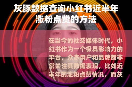 灰豚数据查询小红书近半年涨粉点赞的方法