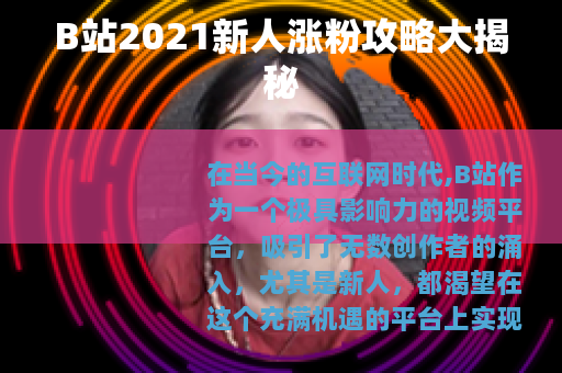 B站2021新人涨粉攻略大揭秘