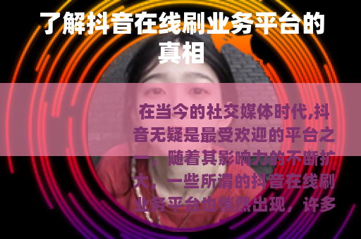 了解抖音在线刷业务平台的真相