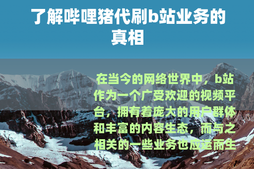 了解哔哩猪代刷b站业务的真相