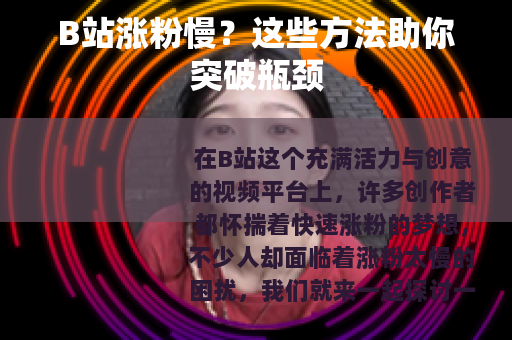 B站涨粉慢？这些方法助你突破瓶颈