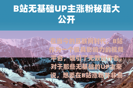 B站无基础UP主涨粉秘籍大公开