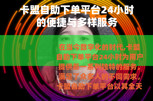 卡盟自助下单平台24小时的便捷与多样服务
