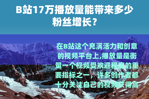 B站17万播放量能带来多少粉丝增长？