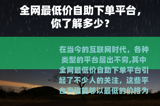 全网最低价自助下单平台，你了解多少？