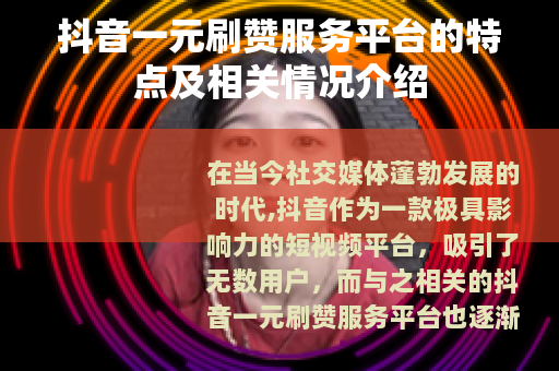 抖音一元刷赞服务平台的特点及相关情况介绍