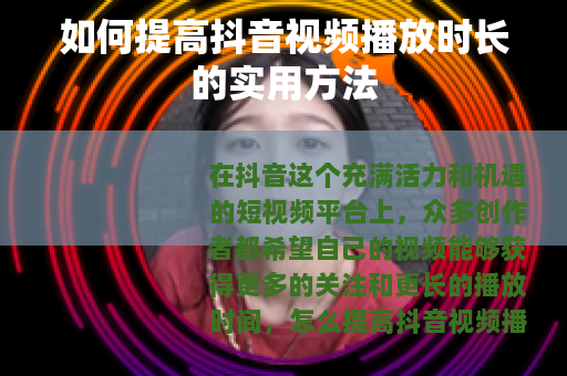 如何提高抖音视频播放时长的实用方法