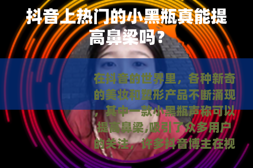 抖音上热门的小黑瓶真能提高鼻梁吗？