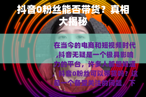 抖音0粉丝能否带货？真相大揭秘