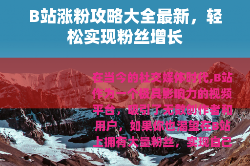 B站涨粉攻略大全最新，轻松实现粉丝增长