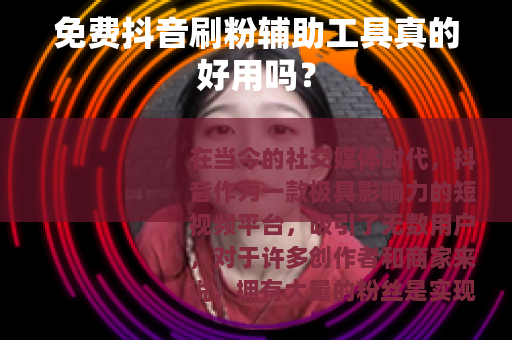 免费抖音刷粉辅助工具真的好用吗？