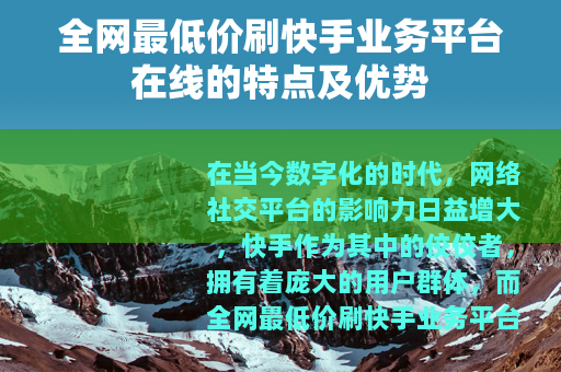 全网最低价刷快手业务平台在线的特点及优势