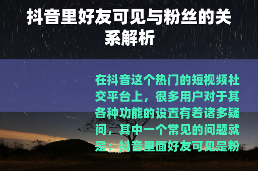 抖音里好友可见与粉丝的关系解析