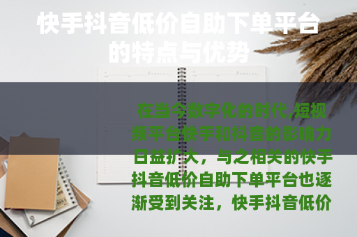 快手抖音低价自助下单平台的特点与优势