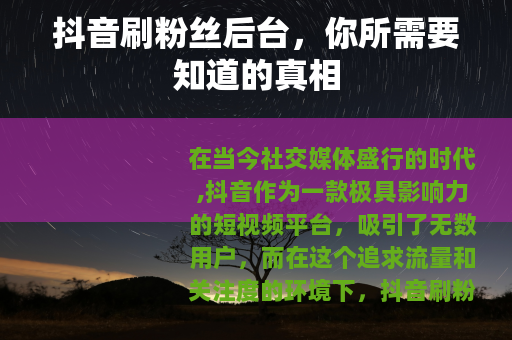 抖音刷粉丝后台，你所需要知道的真相