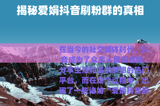 揭秘爱娟抖音刷粉群的真相