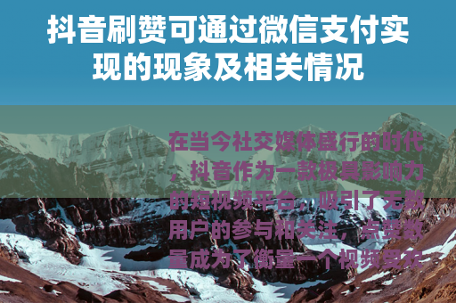 抖音刷赞可通过微信支付实现的现象及相关情况