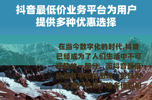 抖音最低价业务平台为用户提供多种优惠选择