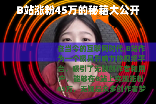 B站涨粉45万的秘籍大公开