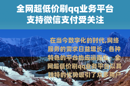 全网超低价刷qq业务平台支持微信支付受关注