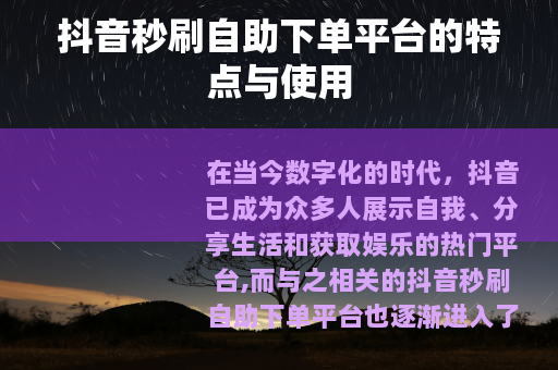 抖音秒刷自助下单平台的特点与使用