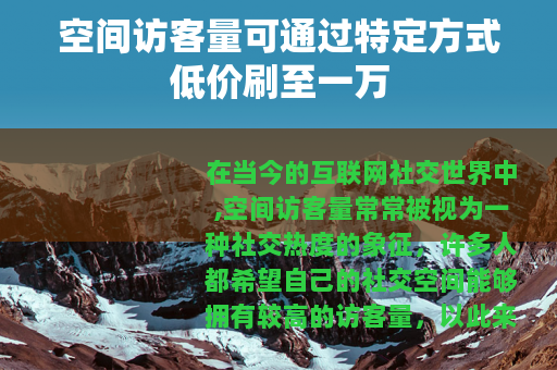 空间访客量可通过特定方式低价刷至一万