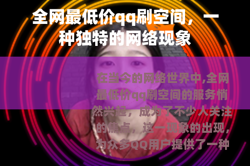 全网最低价qq刷空间，一种独特的网络现象