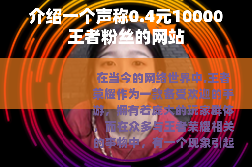 介绍一个声称0.4元10000王者粉丝的网站
