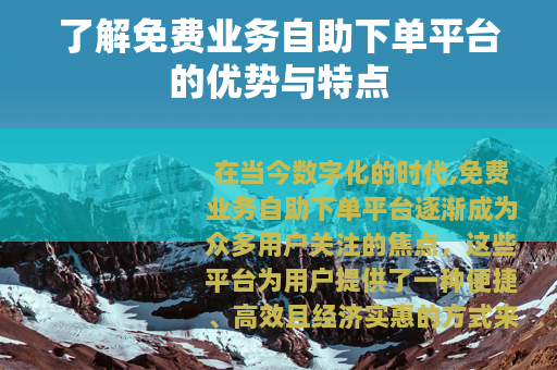 了解免费业务自助下单平台的优势与特点