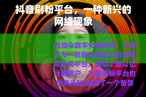 抖音刷粉平台，一种新兴的网络现象