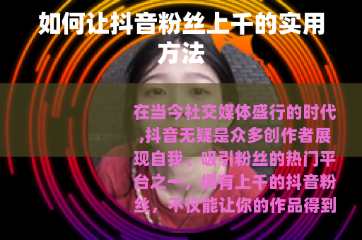 如何让抖音粉丝上千的实用方法