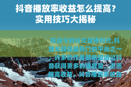 抖音播放率收益怎么提高？实用技巧大揭秘