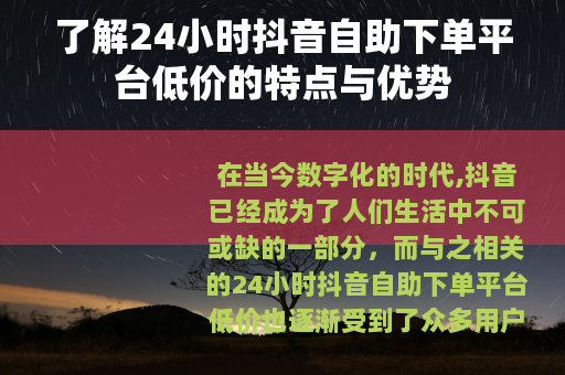 了解24小时抖音自助下单平台低价的特点与优势