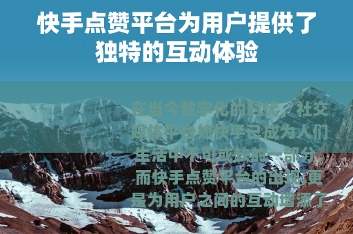 快手点赞平台为用户提供了独特的互动体验