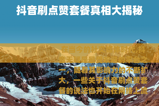 抖音刷点赞套餐真相大揭秘