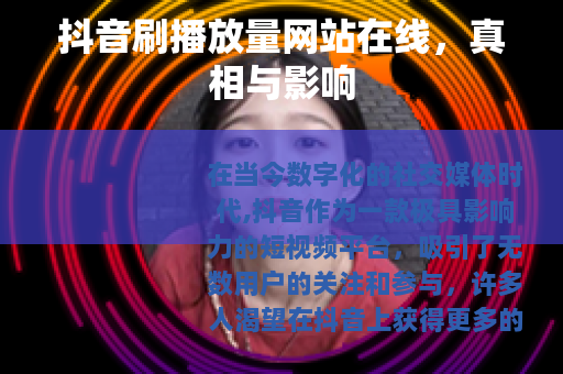 抖音刷播放量网站在线，真相与影响