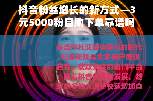 抖音粉丝增长的新方式—3元5000粉自助下单靠谱吗？