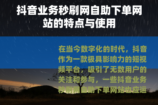 抖音业务秒刷网自助下单网站的特点与使用