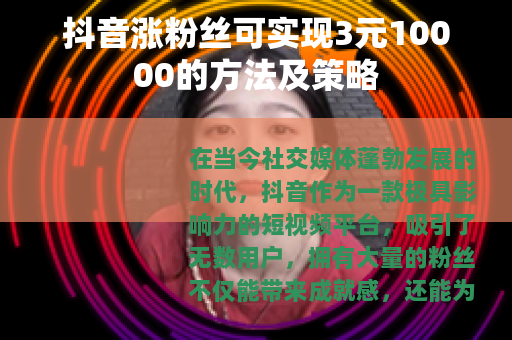 抖音涨粉丝可实现3元10000的方法及策略