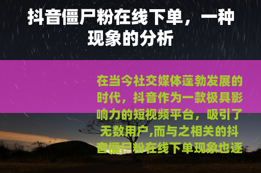 抖音僵尸粉在线下单，一种现象的分析