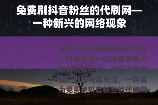 免费刷抖音粉丝的代刷网—一种新兴的网络现象