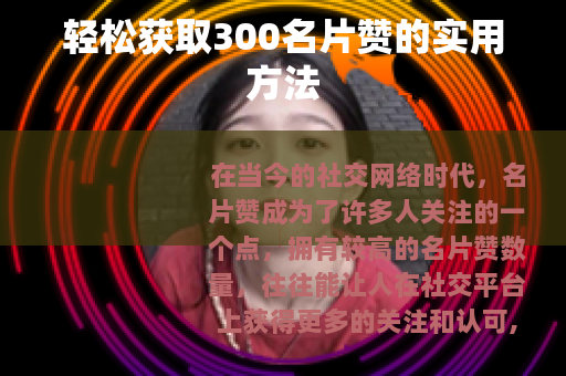 轻松获取300名片赞的实用方法