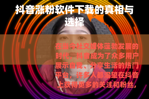 抖音涨粉软件下载的真相与选择