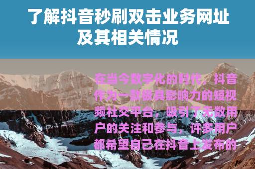 了解抖音秒刷双击业务网址及其相关情况