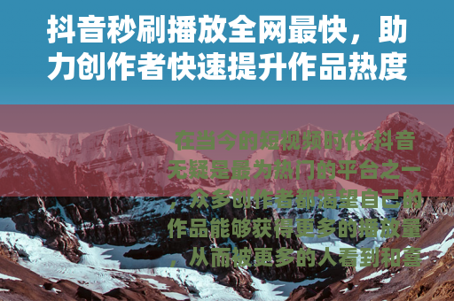 抖音秒刷播放全网最快，助力创作者快速提升作品热度